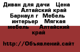 Диван для дачи › Цена ­ 500 - Алтайский край, Барнаул г. Мебель, интерьер » Мягкая мебель   . Алтайский край